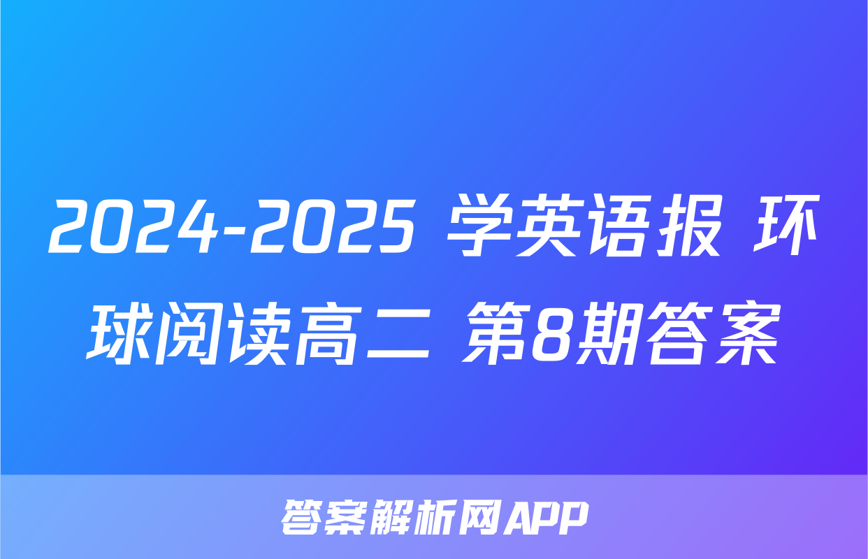 2024-2025 学英语报 环球阅读高二 第8期答案