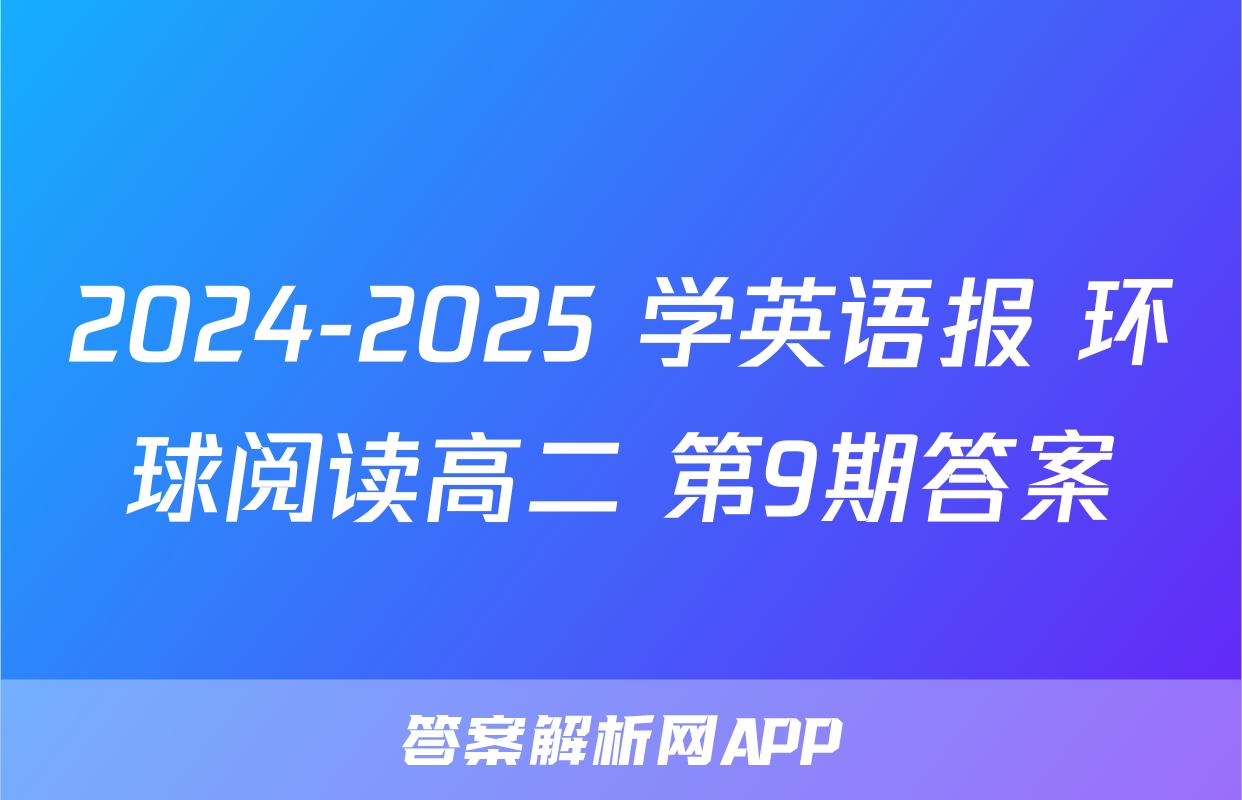 2024-2025 学英语报 环球阅读高二 第9期答案