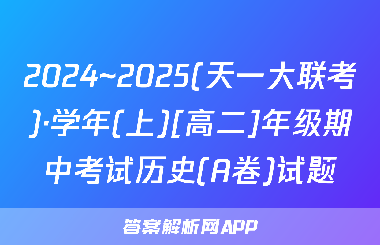 2024~2025(天一大联考)·学年(上)[高二]年级期中考试历史(A卷)试题