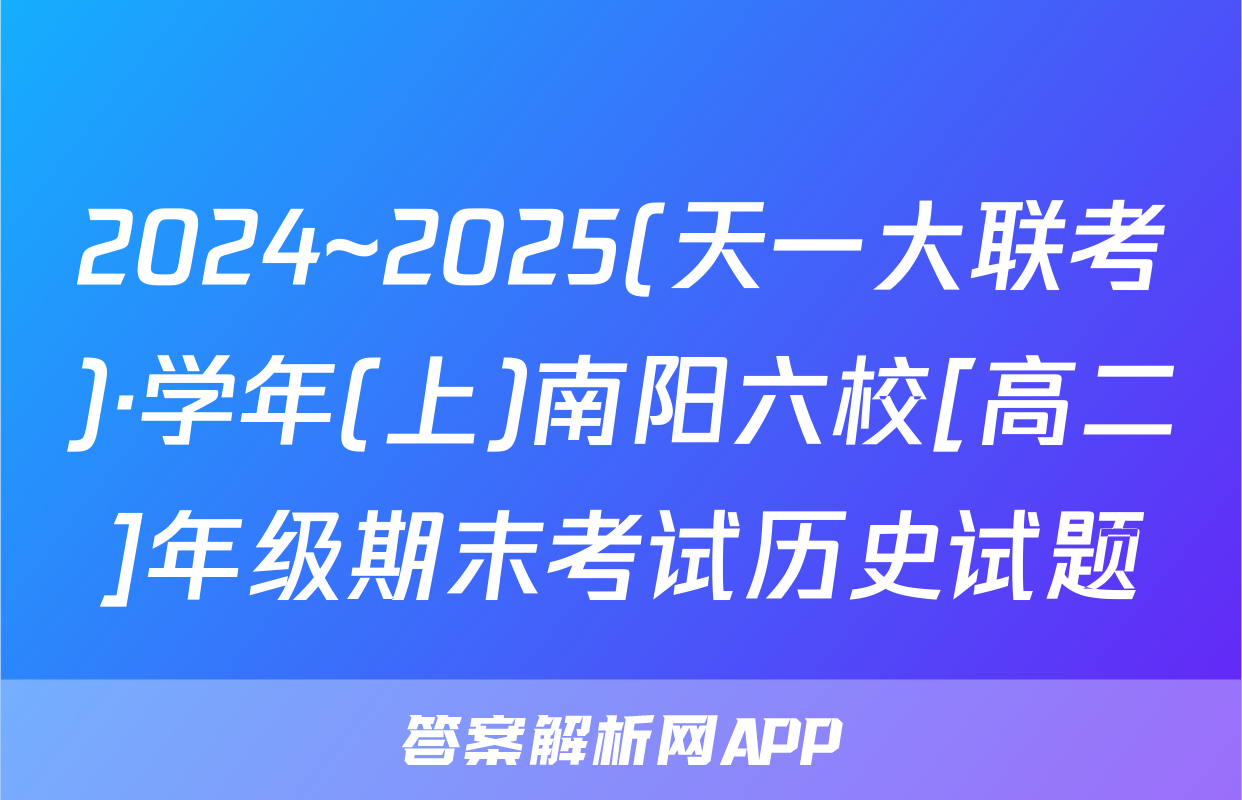 2024~2025(天一大联考)·学年(上)南阳六校[高二]年级期末考试历史试题