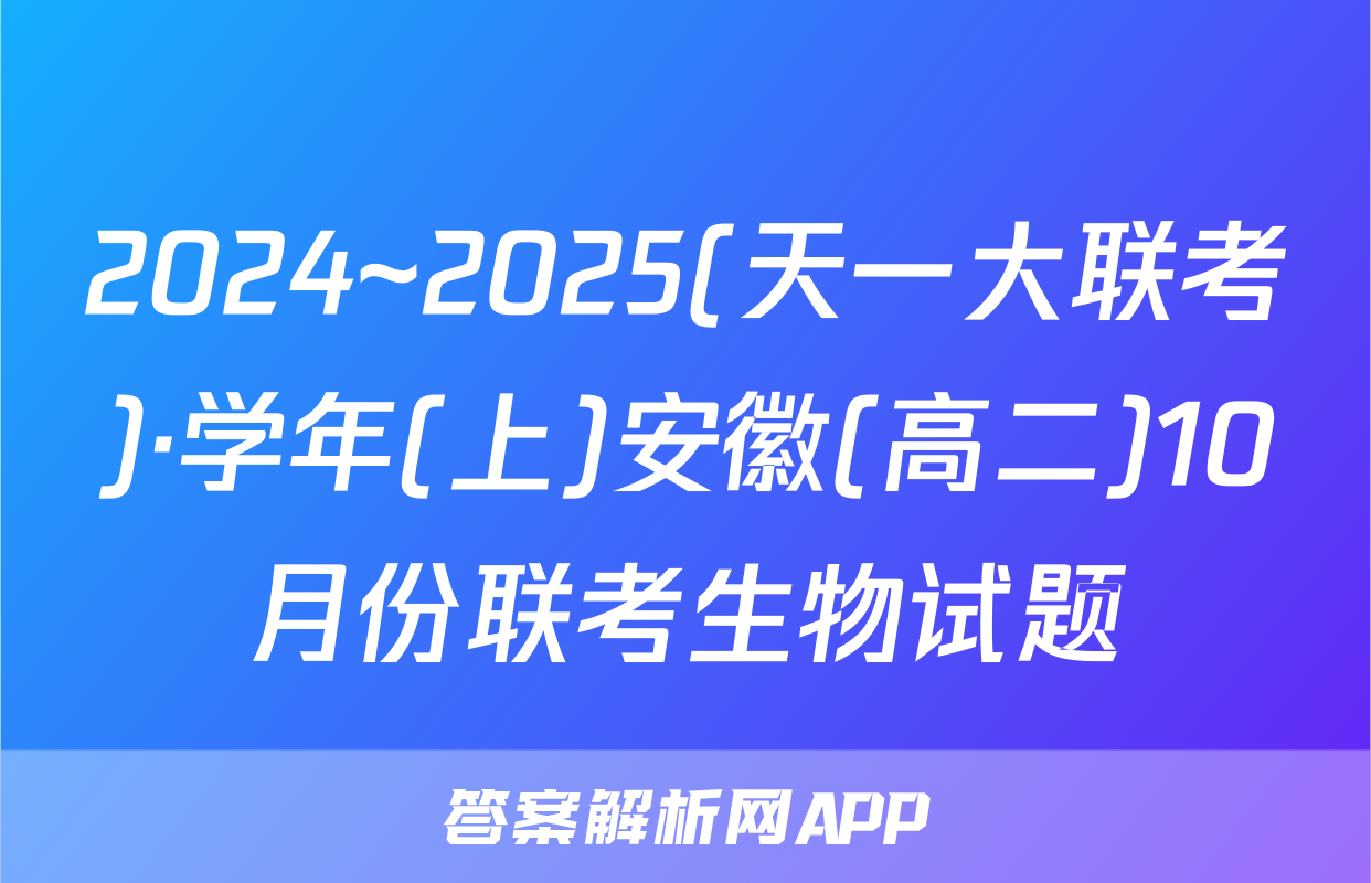 2024~2025(天一大联考)·学年(上)安徽(高二)10月份联考生物试题