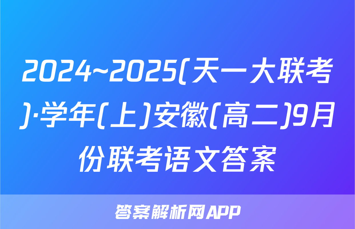2024~2025(天一大联考)·学年(上)安徽(高二)9月份联考语文答案