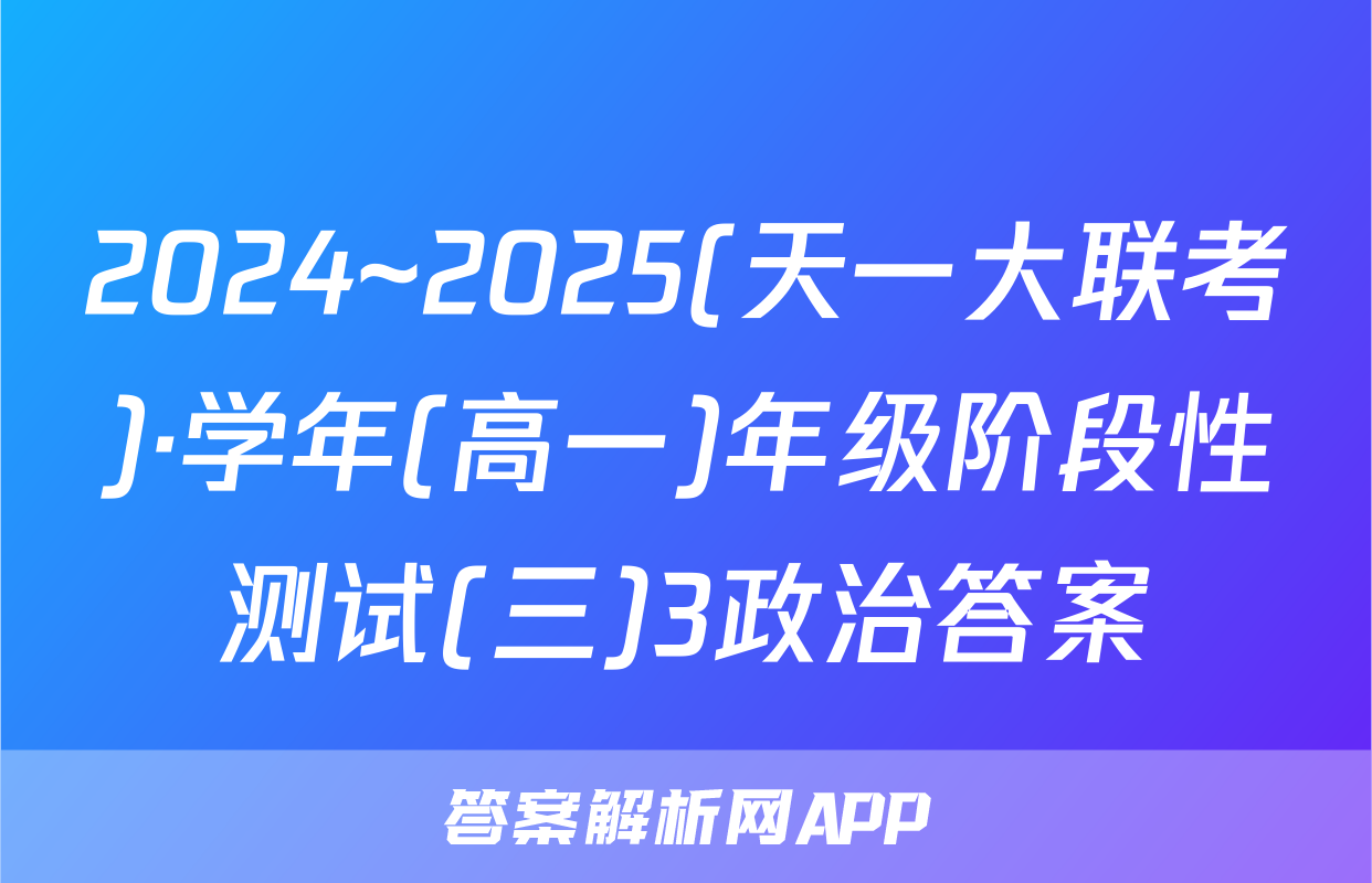 2024~2025(天一大联考)·学年(高一)年级阶段性测试(三)3政治答案