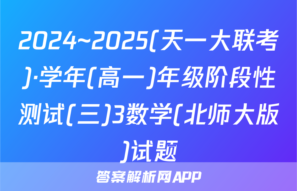 2024~2025(天一大联考)·学年(高一)年级阶段性测试(三)3数学(北师大版)试题