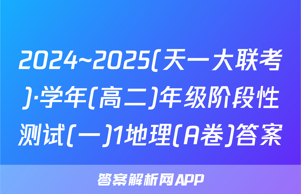 2024~2025(天一大联考)·学年(高二)年级阶段性测试(一)1地理(A卷)答案
