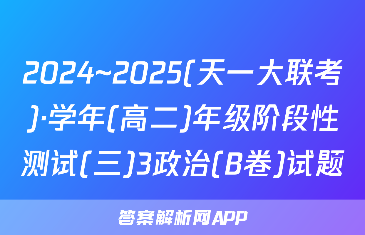 2024~2025(天一大联考)·学年(高二)年级阶段性测试(三)3政治(B卷)试题