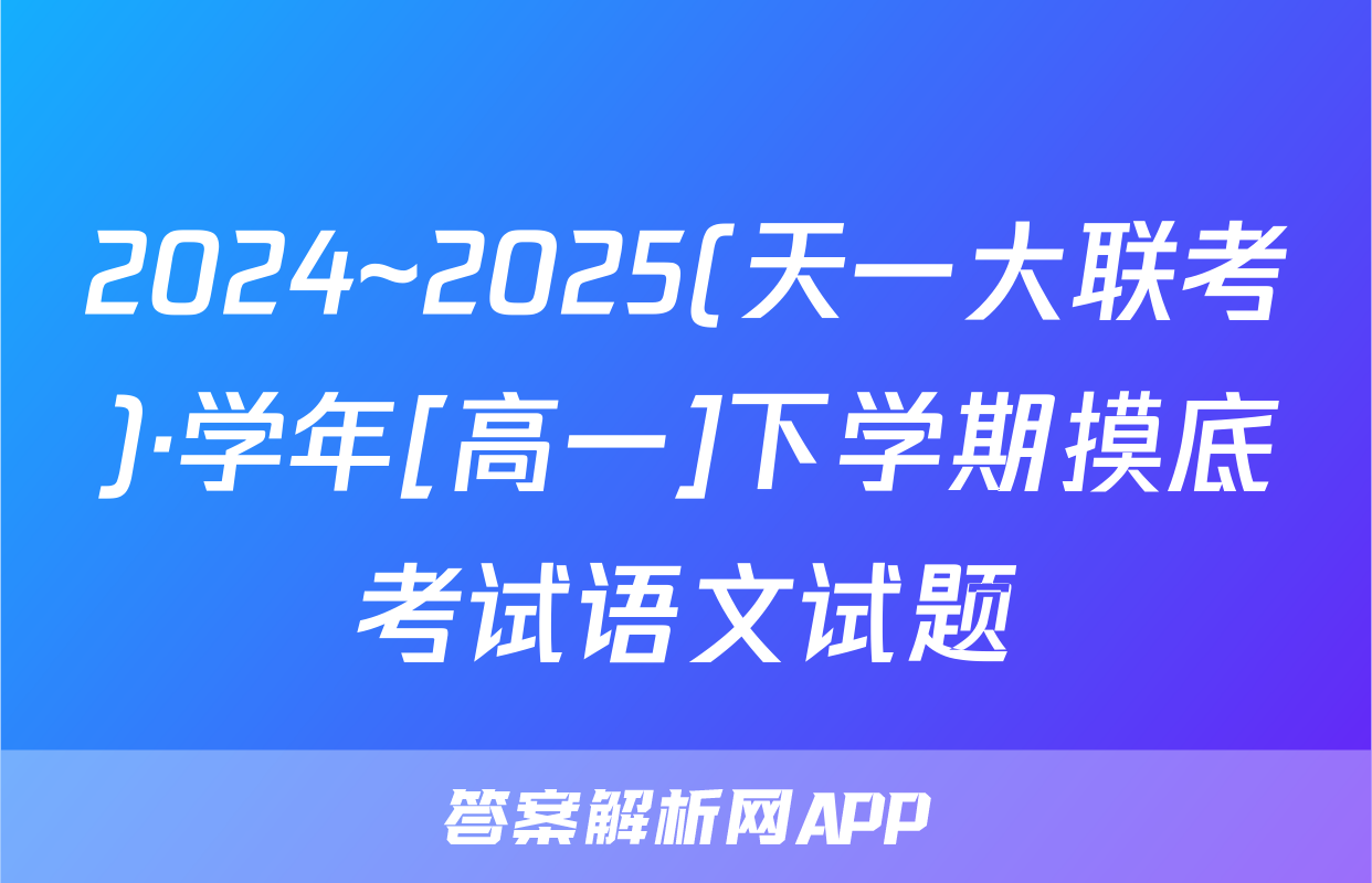 2024~2025(天一大联考)·学年[高一]下学期摸底考试语文试题