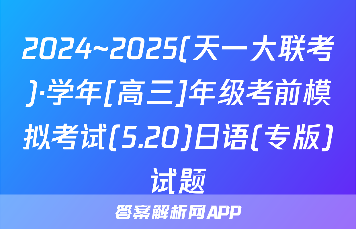 2024~2025(天一大联考)·学年[高三]年级考前模拟考试(5.20)日语(专版)试题