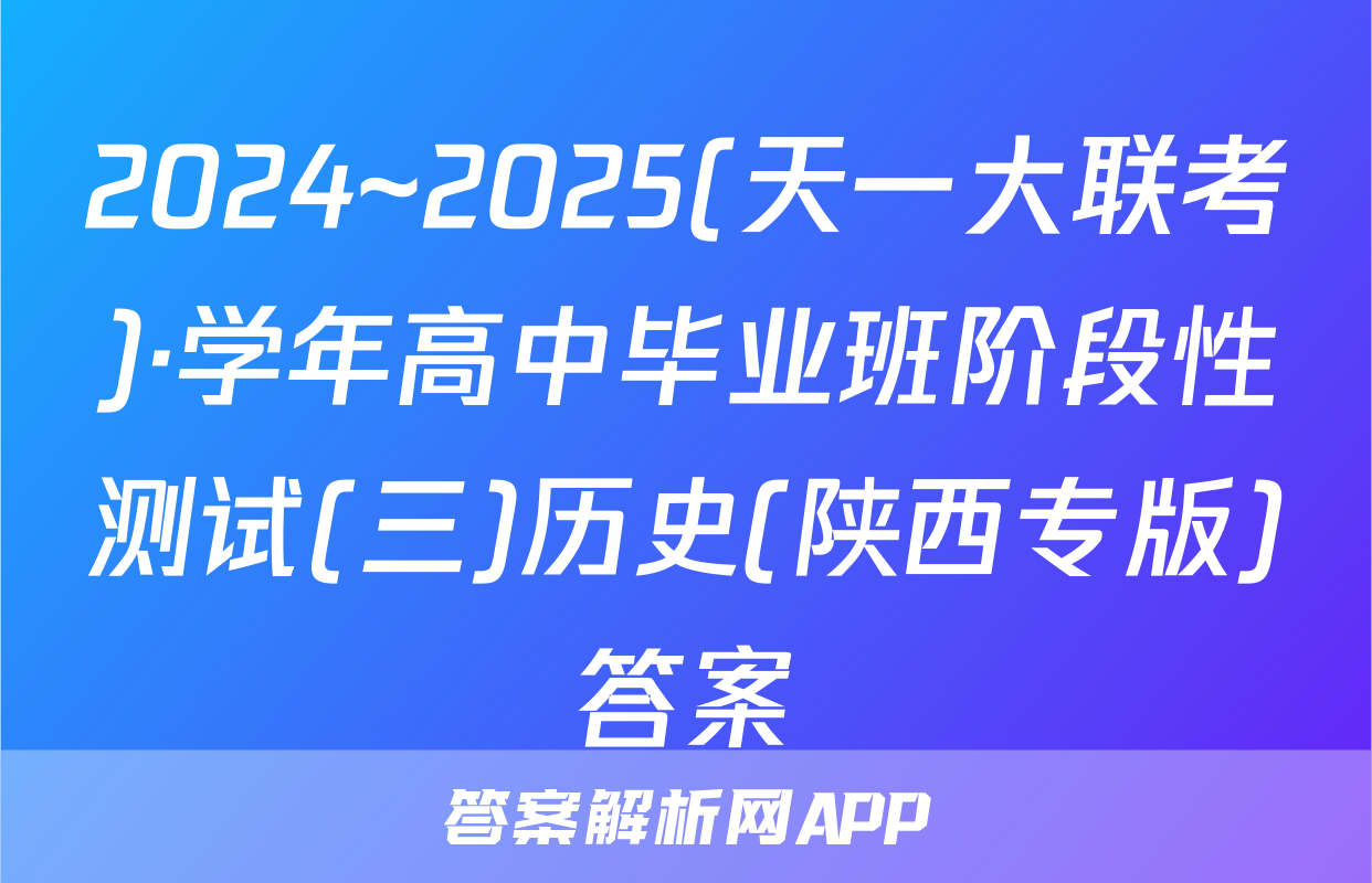 2024~2025(天一大联考)·学年高中毕业班阶段性测试(三)历史(陕西专版)答案