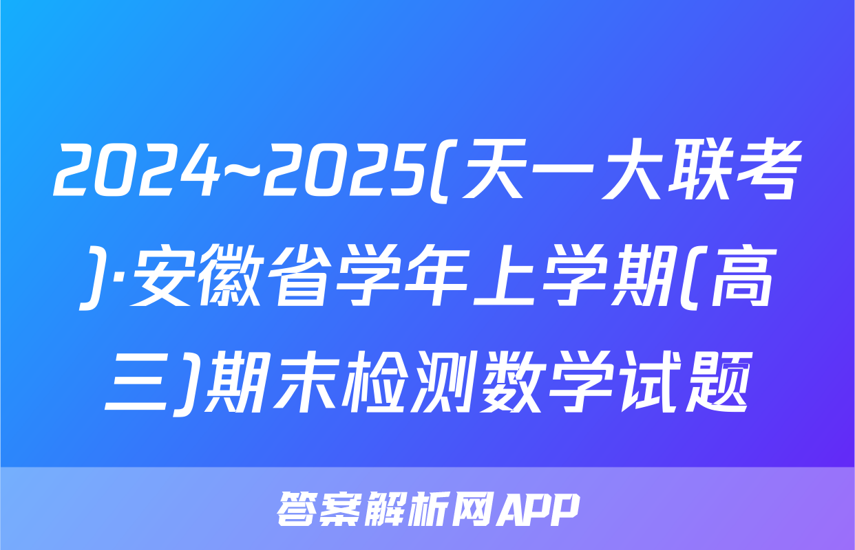 2024~2025(天一大联考)·安徽省学年上学期(高三)期末检测数学试题