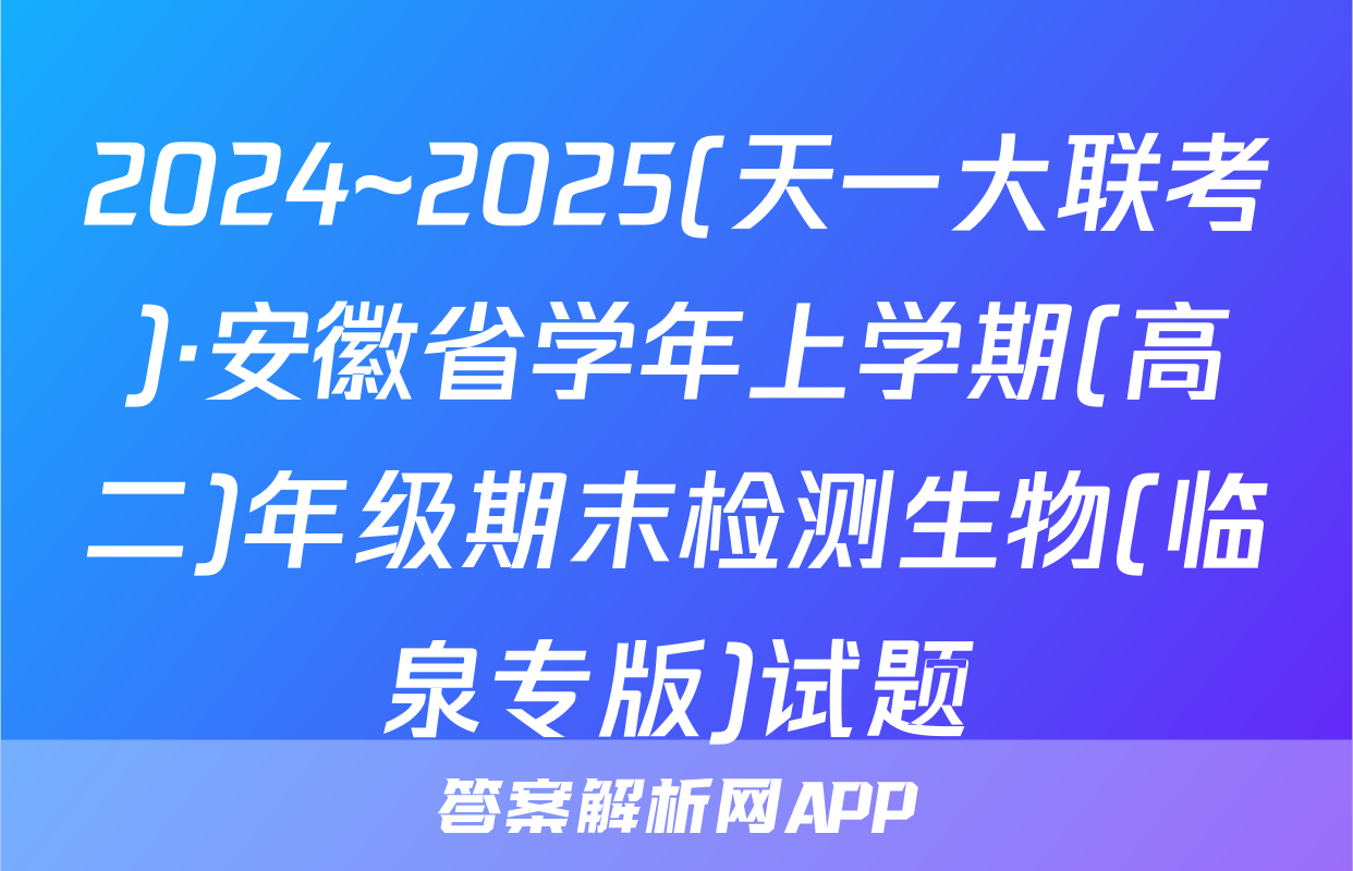 2024~2025(天一大联考)·安徽省学年上学期(高二)年级期末检测生物(临泉专版)试题