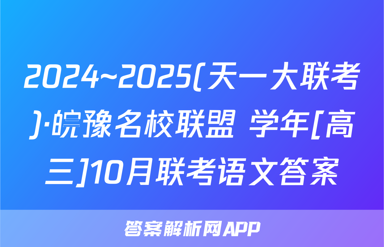 2024~2025(天一大联考)·皖豫名校联盟 学年[高三]10月联考语文答案