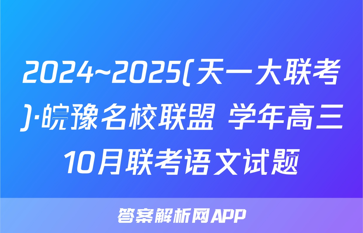 2024~2025(天一大联考)·皖豫名校联盟 学年高三10月联考语文试题