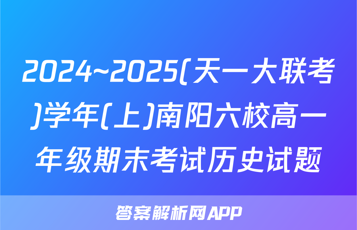 2024~2025(天一大联考)学年(上)南阳六校高一年级期末考试历史试题