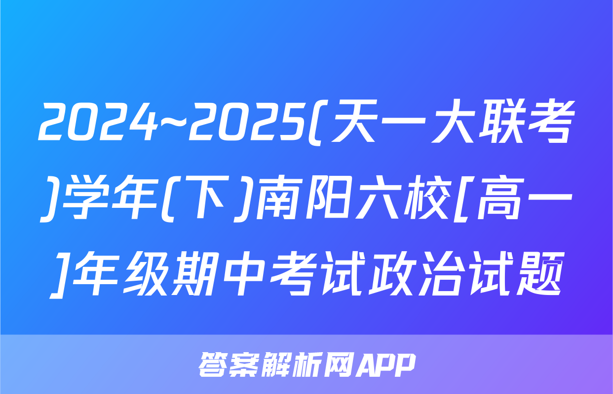 2024~2025(天一大联考)学年(下)南阳六校[高一]年级期中考试政治试题