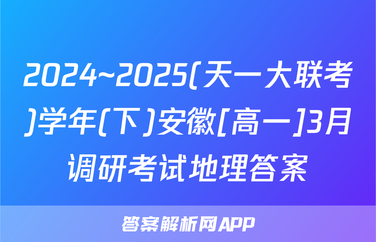2024~2025(天一大联考)学年(下)安徽[高一]3月调研考试地理答案