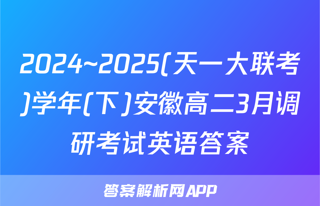 2024~2025(天一大联考)学年(下)安徽高二3月调研考试英语答案