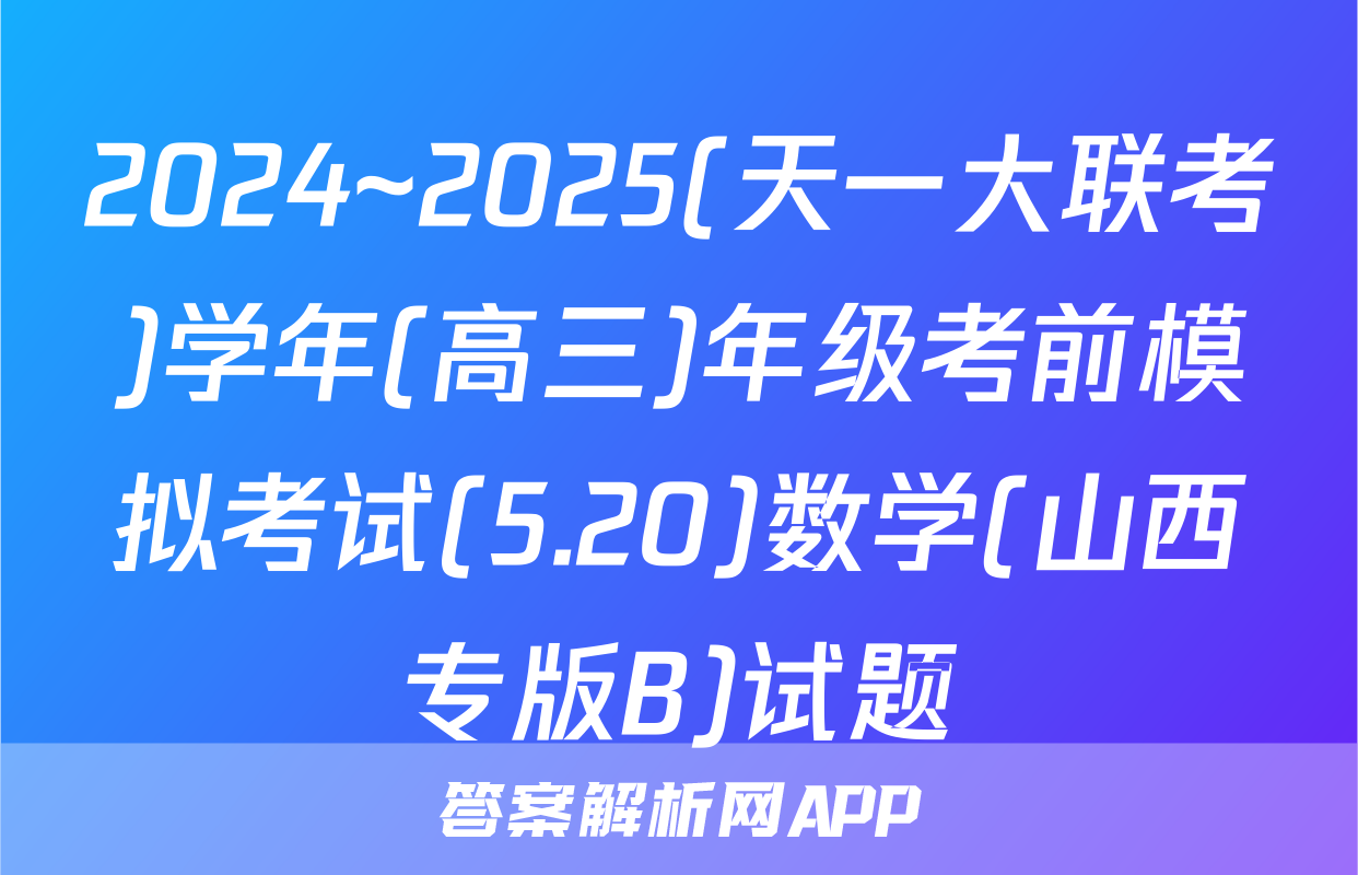 2024~2025(天一大联考)学年(高三)年级考前模拟考试(5.20)数学(山西专版B)试题