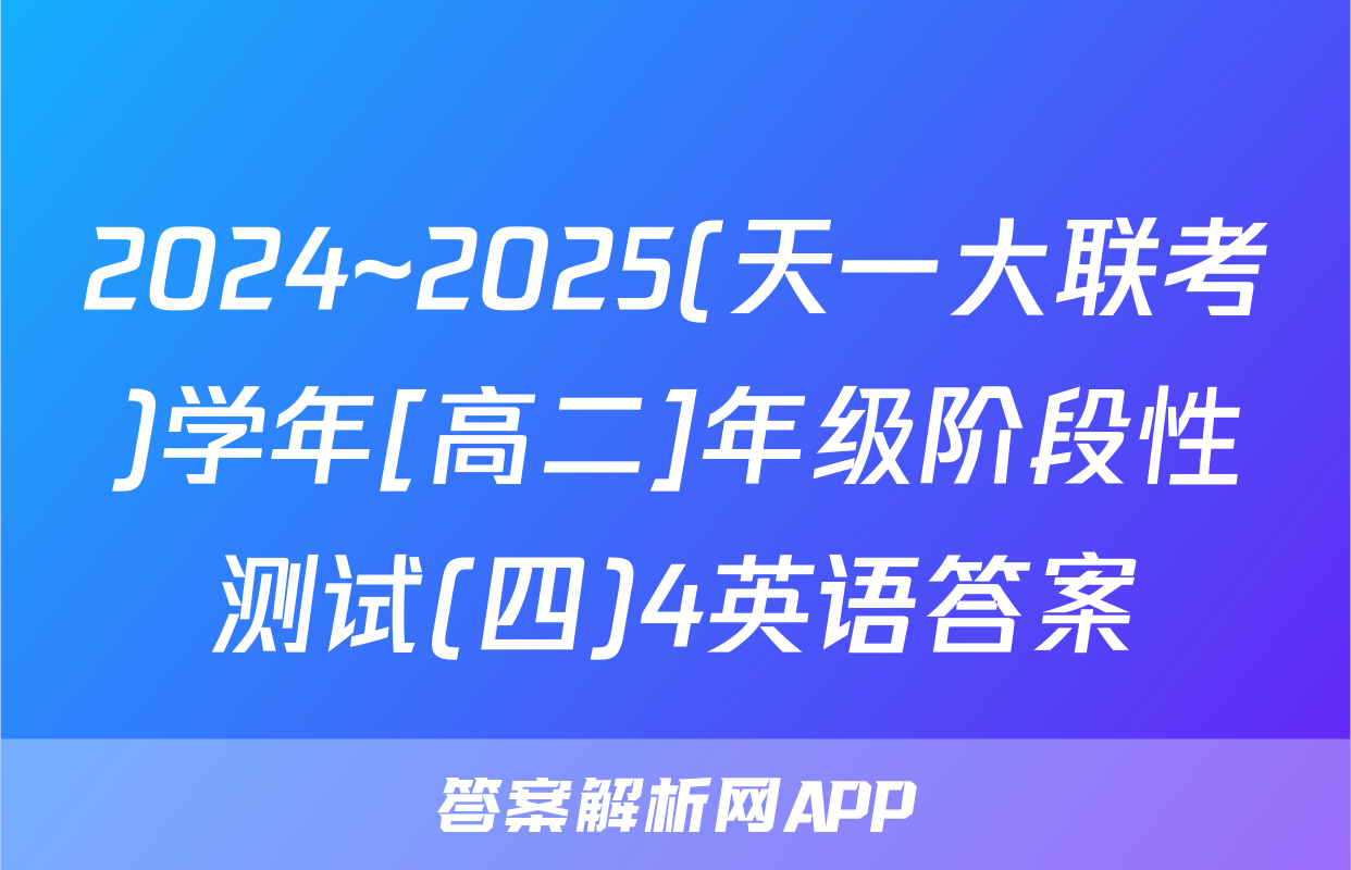 2024~2025(天一大联考)学年[高二]年级阶段性测试(四)4英语答案