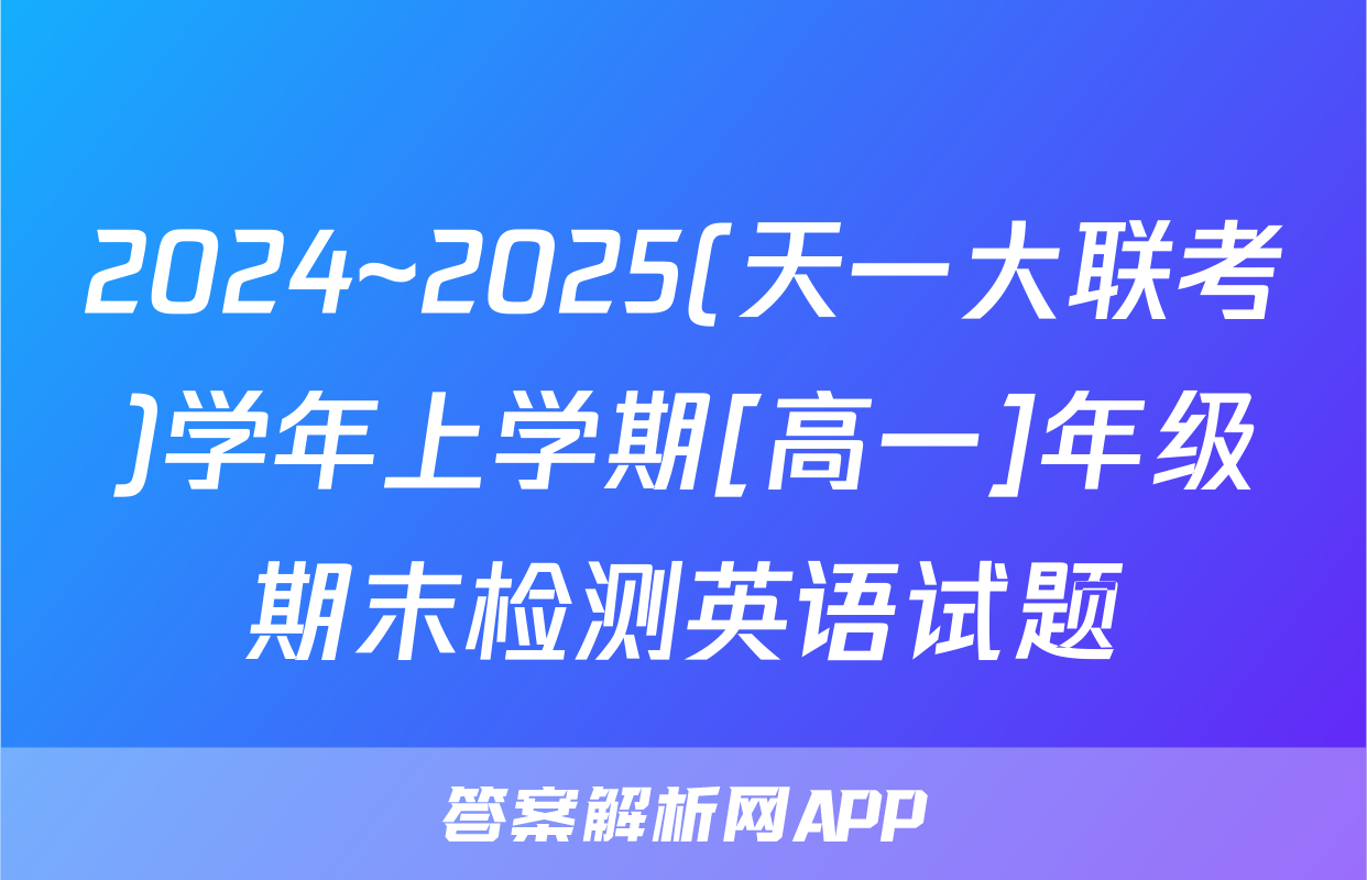 2024~2025(天一大联考)学年上学期[高一]年级期末检测英语试题
