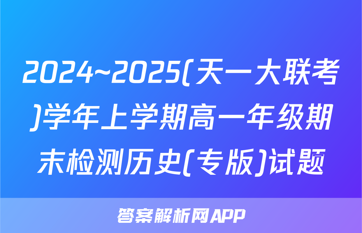 2024~2025(天一大联考)学年上学期高一年级期末检测历史(专版)试题
