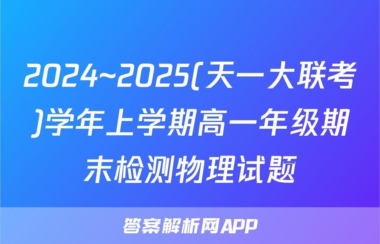 2024~2025(天一大联考)学年上学期高一年级期末检测物理试题
