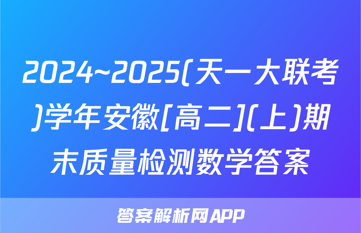 2024~2025(天一大联考)学年安徽[高二](上)期末质量检测数学答案