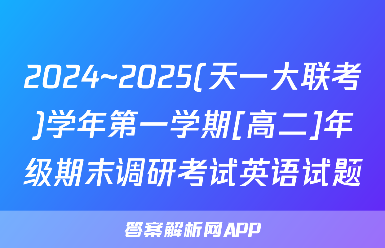 2024~2025(天一大联考)学年第一学期[高二]年级期末调研考试英语试题