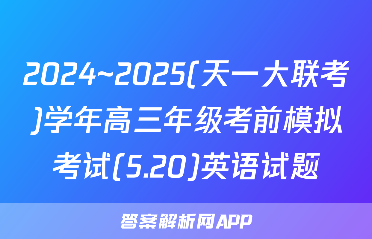2024~2025(天一大联考)学年高三年级考前模拟考试(5.20)英语试题
