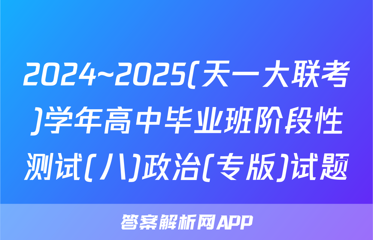 2024~2025(天一大联考)学年高中毕业班阶段性测试(八)政治(专版)试题