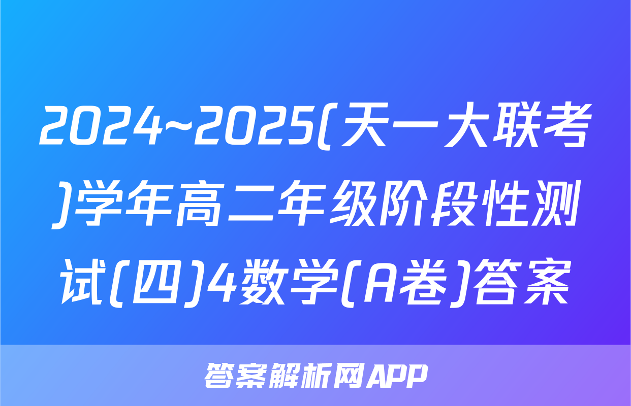 2024~2025(天一大联考)学年高二年级阶段性测试(四)4数学(A卷)答案