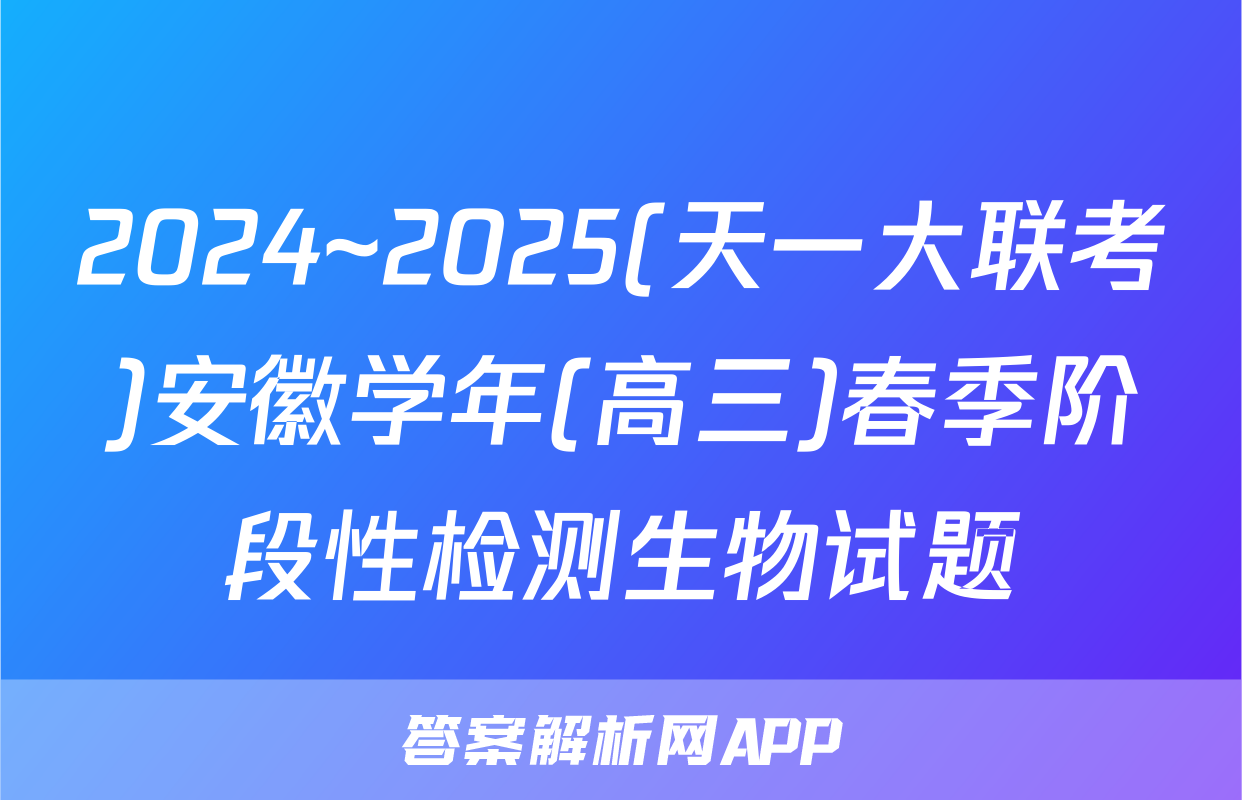 2024~2025(天一大联考)安徽学年(高三)春季阶段性检测生物试题
