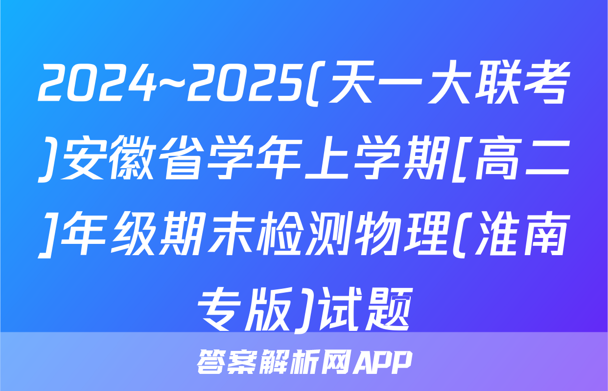 2024~2025(天一大联考)安徽省学年上学期[高二]年级期末检测物理(淮南专版)试题