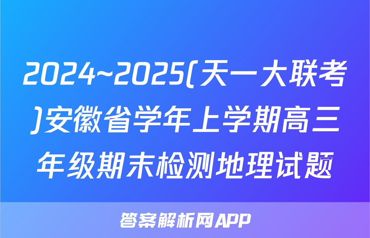 2024~2025(天一大联考)安徽省学年上学期高三年级期末检测地理试题