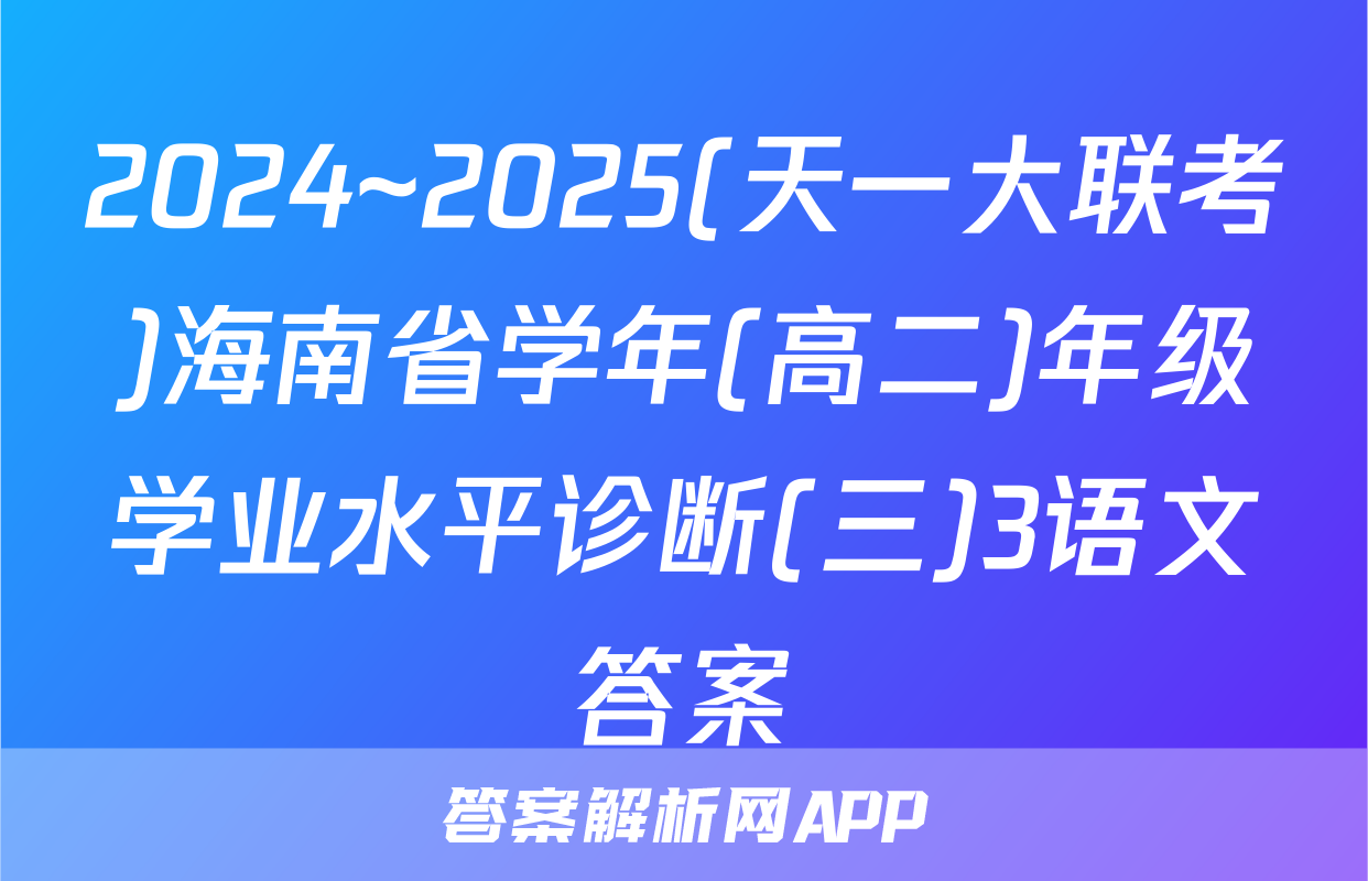 2024~2025(天一大联考)海南省学年(高二)年级学业水平诊断(三)3语文答案