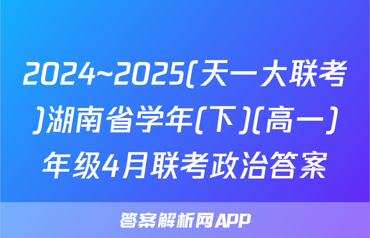 2024~2025(天一大联考)湖南省学年(下)(高一)年级4月联考政治答案