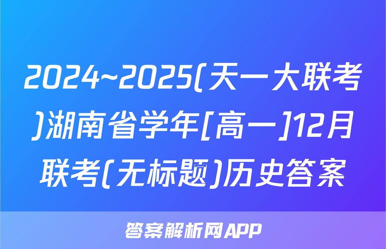 2024~2025(天一大联考)湖南省学年[高一]12月联考(无标题)历史答案