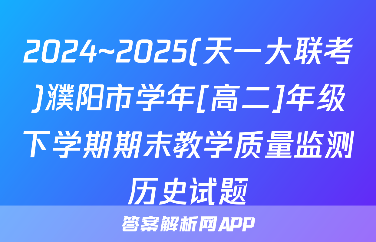 2024~2025(天一大联考)濮阳市学年[高二]年级下学期期末教学质量监测历史试题