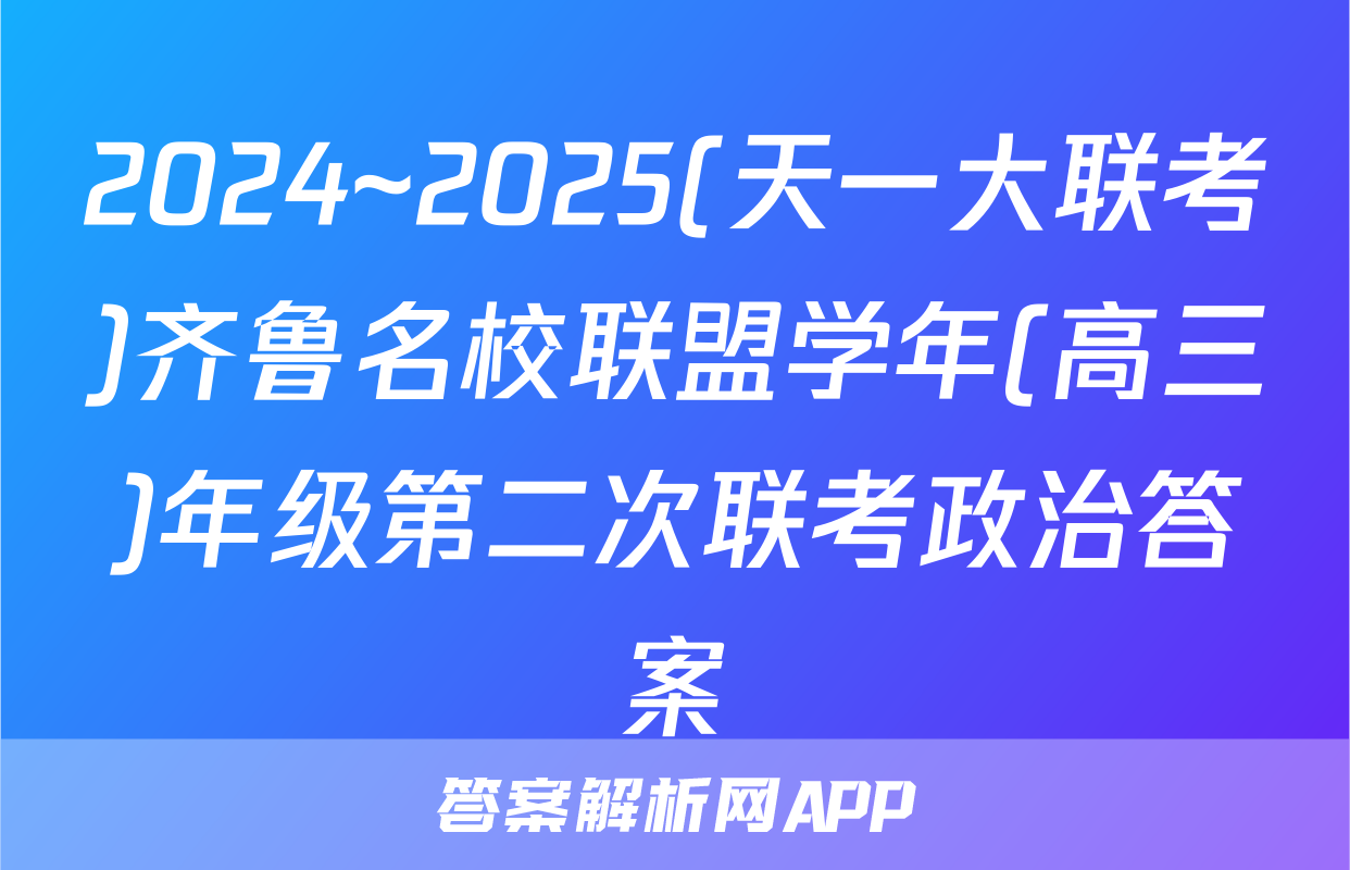 2024~2025(天一大联考)齐鲁名校联盟学年(高三)年级第二次联考政治答案