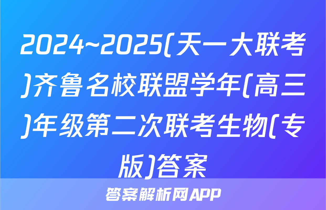 2024~2025(天一大联考)齐鲁名校联盟学年(高三)年级第二次联考生物(专版)答案