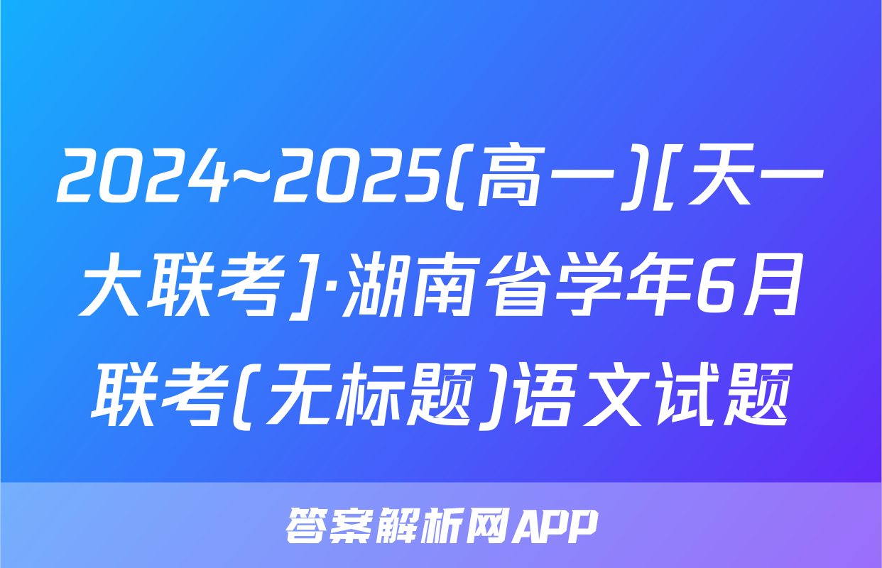 2024~2025(高一)[天一大联考]·湖南省学年6月联考(无标题)语文试题