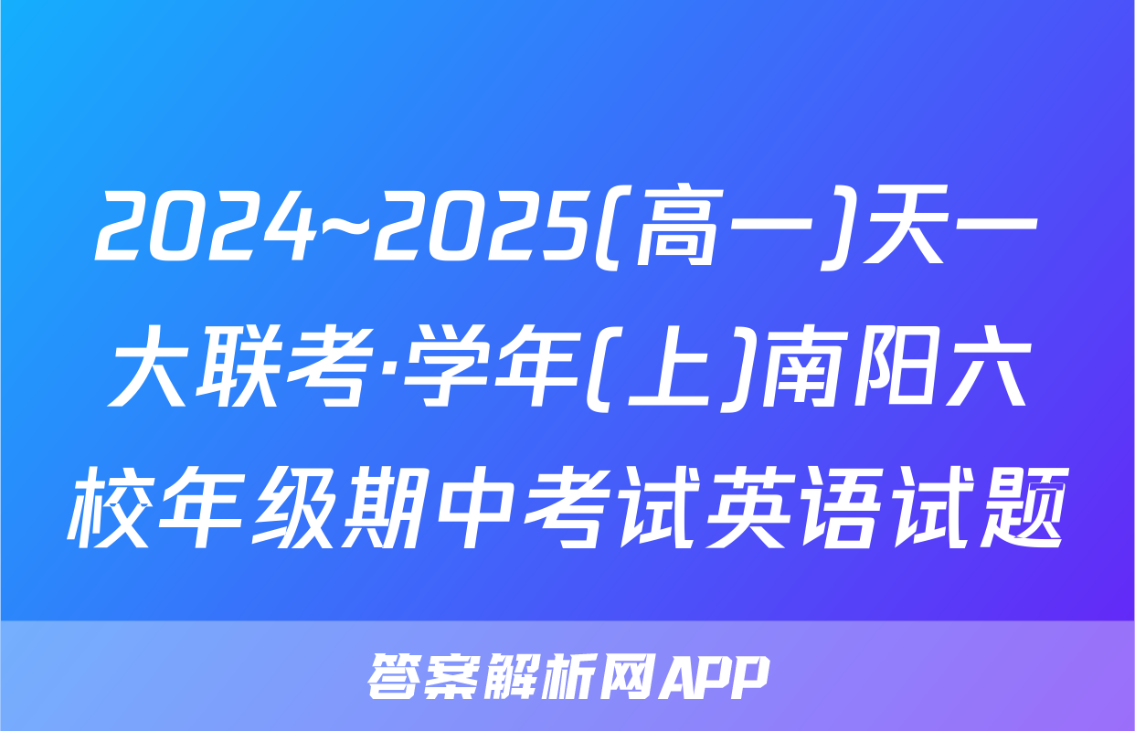 2024~2025(高一)天一大联考·学年(上)南阳六校年级期中考试英语试题
