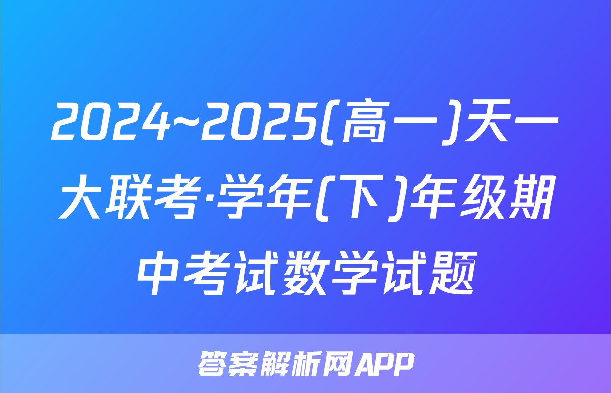 2024~2025(高一)天一大联考·学年(下)年级期中考试数学试题