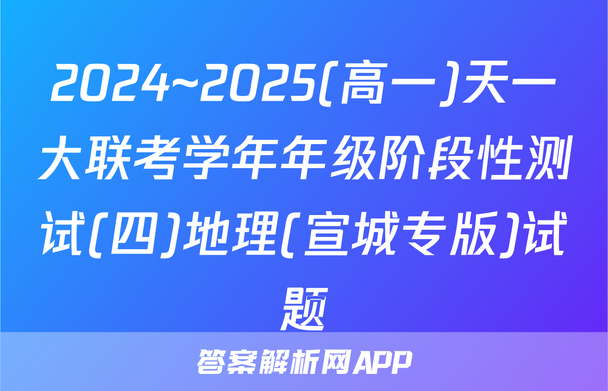 2024~2025(高一)天一大联考学年年级阶段性测试(四)地理(宣城专版)试题