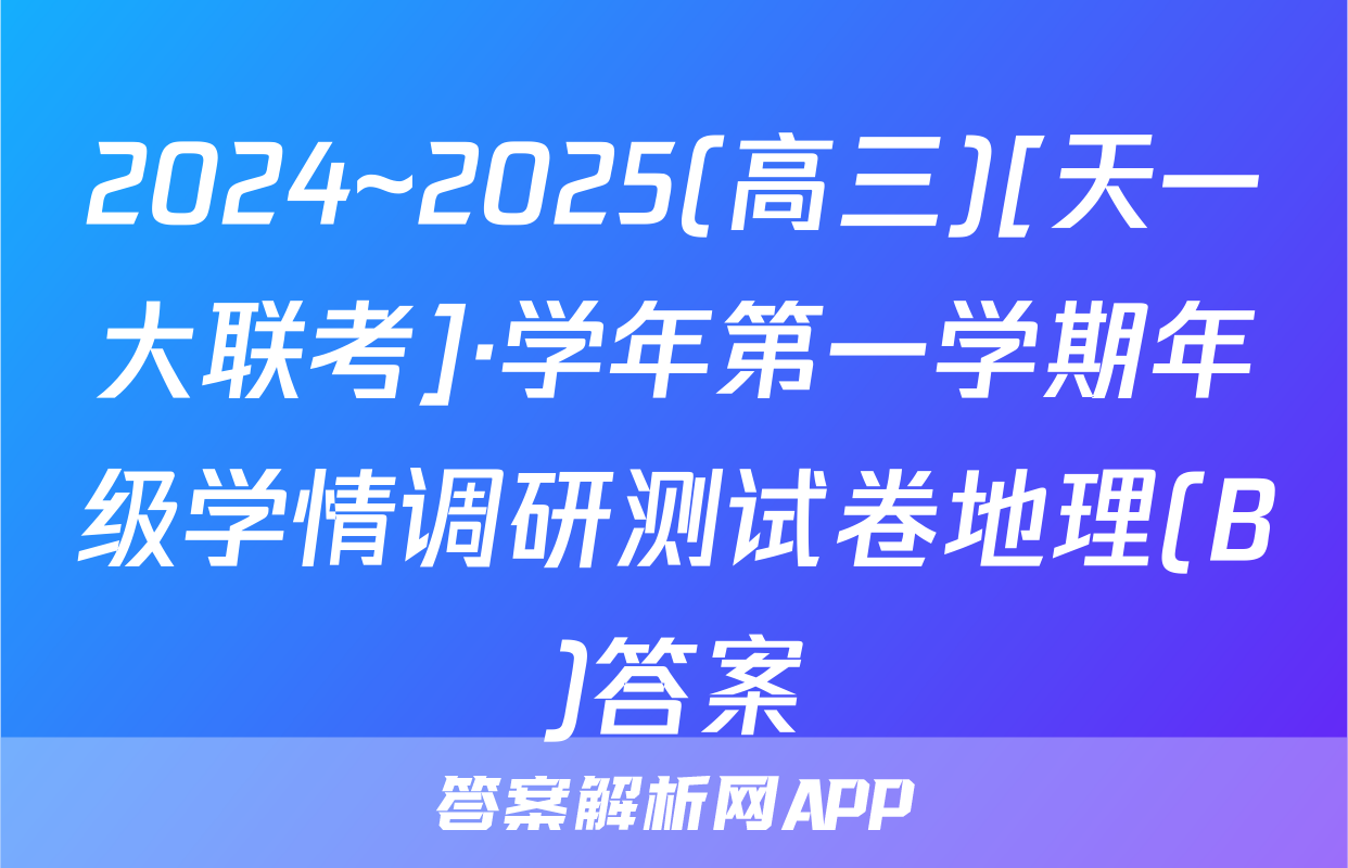 2024~2025(高三)[天一大联考]·学年第一学期年级学情调研测试卷地理(B)答案