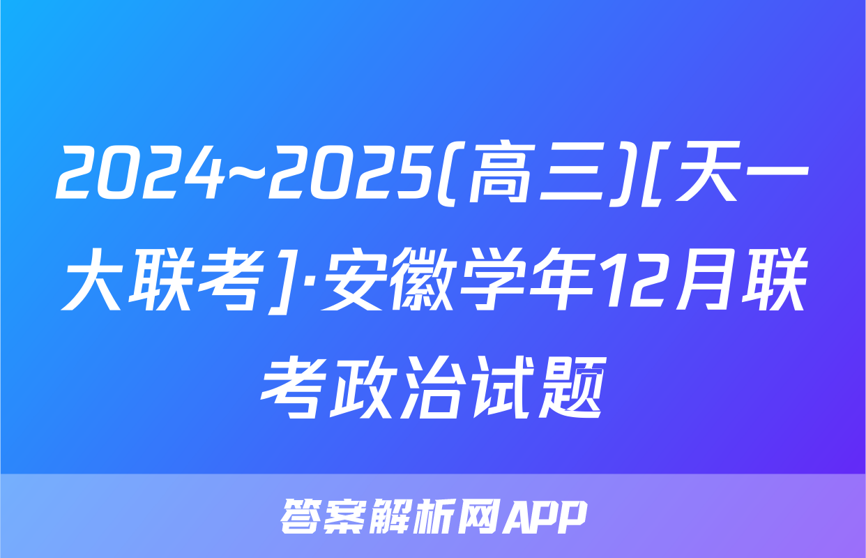 2024~2025(高三)[天一大联考]·安徽学年12月联考政治试题