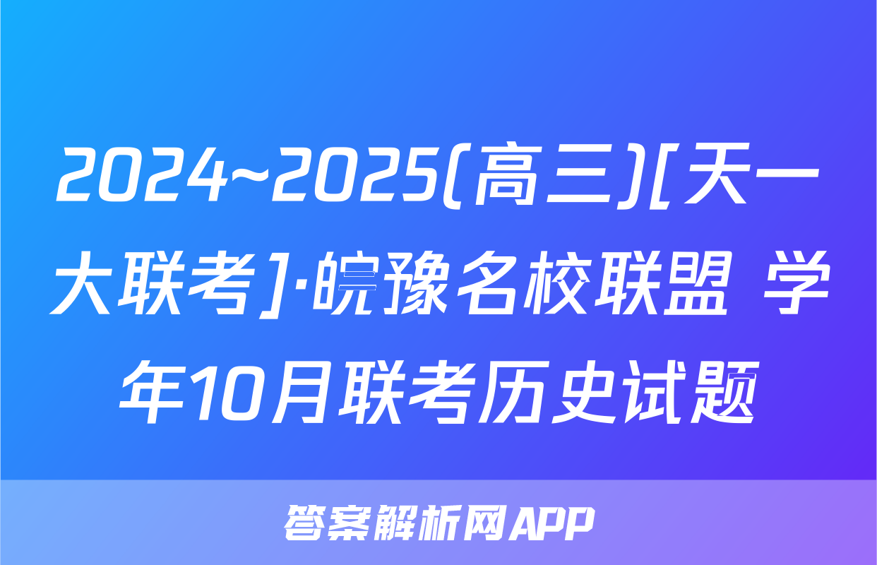 2024~2025(高三)[天一大联考]·皖豫名校联盟 学年10月联考历史试题