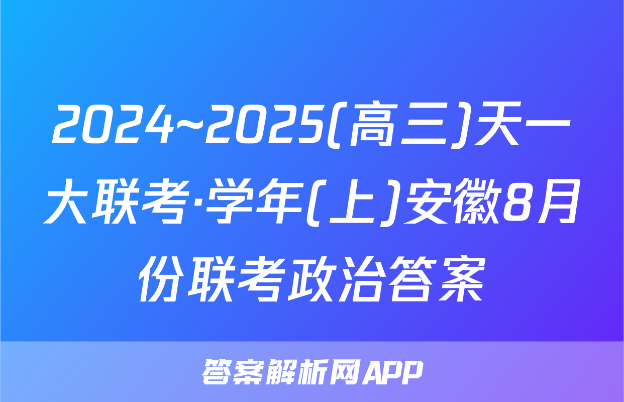 2024~2025(高三)天一大联考·学年(上)安徽8月份联考政治答案