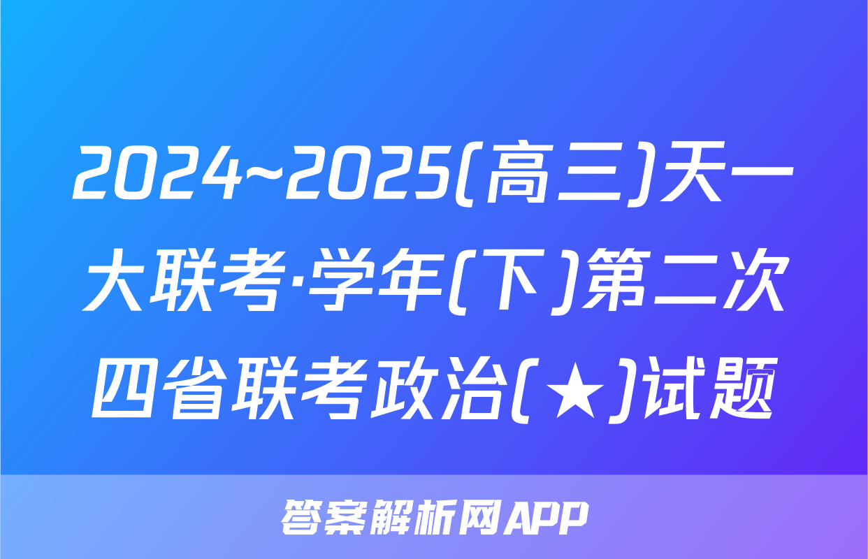 2024~2025(高三)天一大联考·学年(下)第二次四省联考政治(★)试题