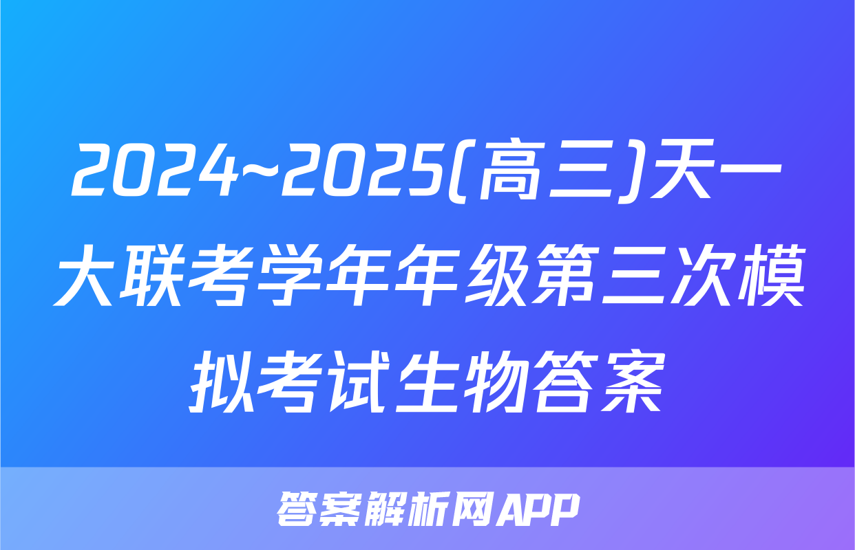 2024~2025(高三)天一大联考学年年级第三次模拟考试生物答案